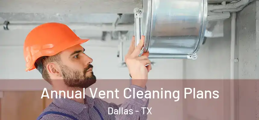  Annual Vent Cleaning Plans Dallas - TX